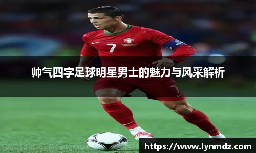 帅气四字足球明星男士的魅力与风采解析