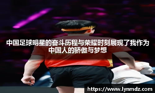 中国足球明星的奋斗历程与荣耀时刻展现了我作为中国人的骄傲与梦想